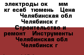 электроды ок-46 3мм  5,3кг есаб  тюмень › Цена ­ 650 - Челябинская обл., Челябинск г. Строительство и ремонт » Инструменты   . Челябинская обл.,Челябинск г.